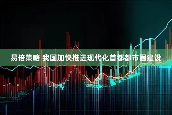 易倍策略 我国加快推进现代化首都都市圈建设