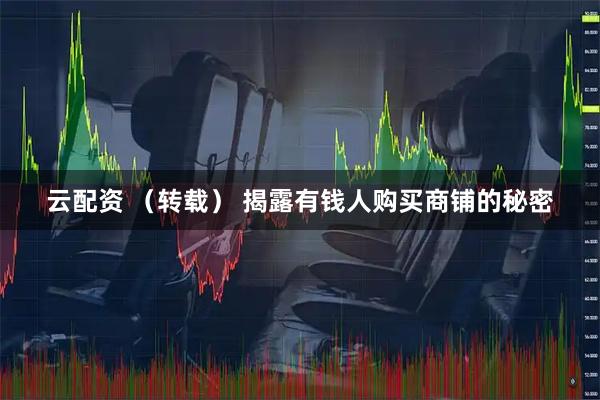 云配资 （转载） 揭露有钱人购买商铺的秘密