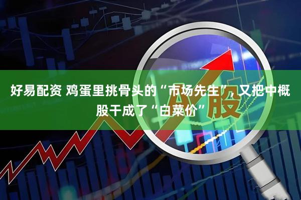 好易配资 鸡蛋里挑骨头的“市场先生”, 又把中概股干成了“白菜价”