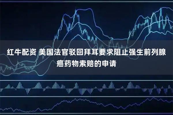 红牛配资 美国法官驳回拜耳要求阻止强生前列腺癌药物索赔的申请