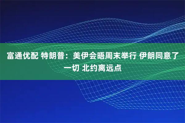 富通优配 特朗普：美伊会晤周末举行 伊朗同意了一切 北约离远点