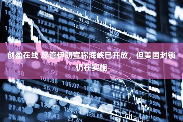 创盈在线 尽管伊朗宣称海峡已开放，但美国封锁仍在实施