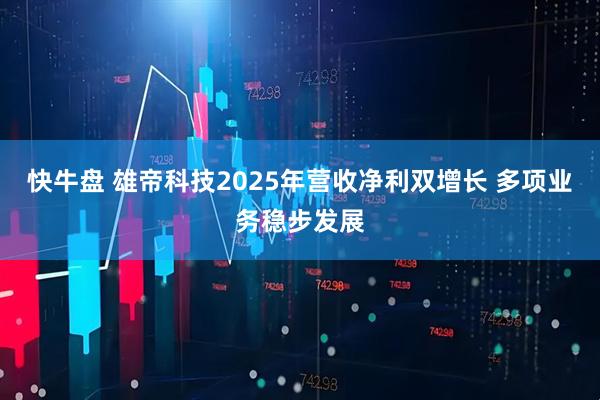 快牛盘 雄帝科技2025年营收净利双增长 多项业务稳步发展