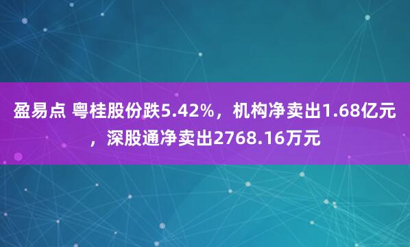 盈易点 粤桂股份跌5.42%，机构净卖出1.68亿元，深股通净卖出2768.16万元