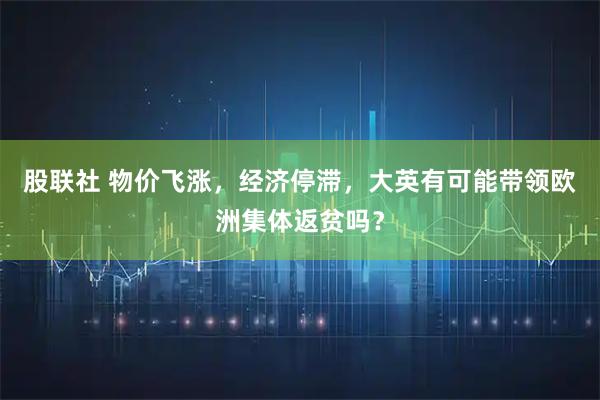 股联社 物价飞涨，经济停滞，大英有可能带领欧洲集体返贫吗？