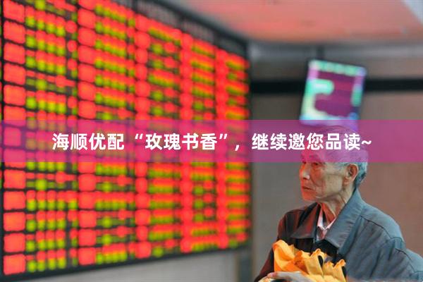 海顺优配 “玫瑰书香”，继续邀您品读~