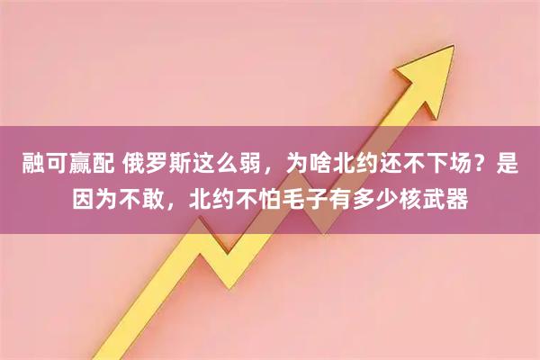 融可赢配 俄罗斯这么弱，为啥北约还不下场？是因为不敢，北约不怕毛子有多少核武器