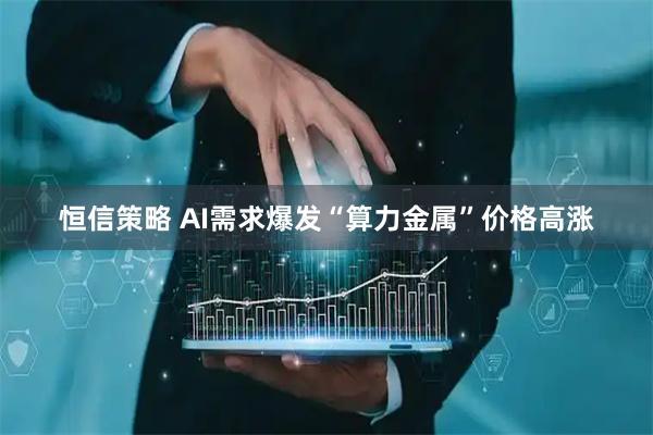 恒信策略 AI需求爆发“算力金属”价格高涨