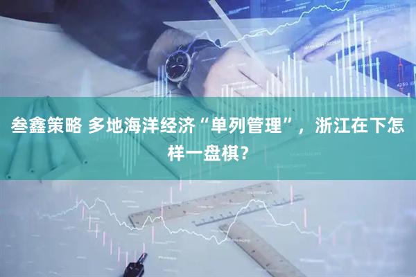叁鑫策略 多地海洋经济“单列管理”，浙江在下怎样一盘棋？