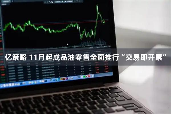 亿策略 11月起成品油零售全面推行“交易即开票”