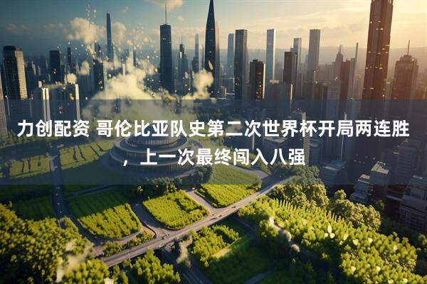 力创配资 哥伦比亚队史第二次世界杯开局两连胜，上一次最终闯入八强