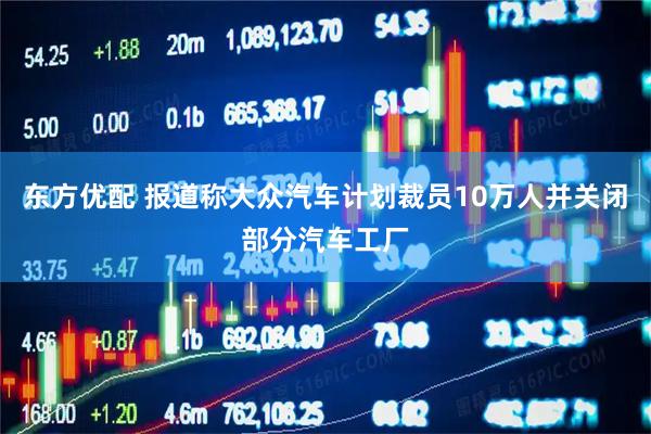 东方优配 报道称大众汽车计划裁员10万人并关闭部分汽车工厂