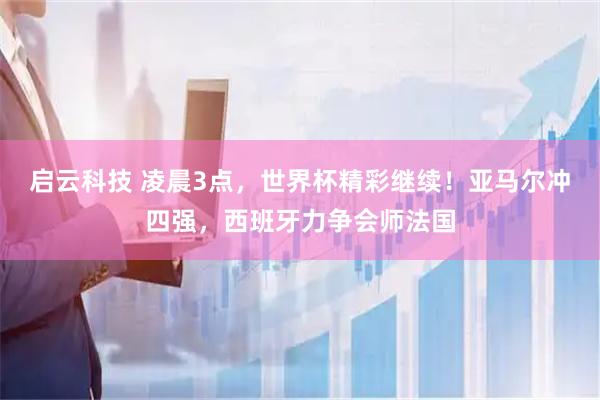 启云科技 凌晨3点，世界杯精彩继续！亚马尔冲四强，西班牙力争会师法国