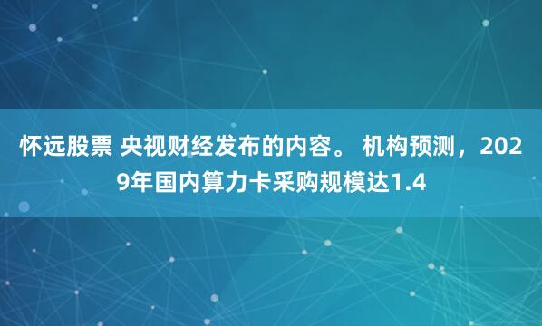怀远股票 央视财经发布的内容。 机构预测,2029年国内算力卡采购规模达1.4