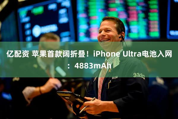 亿配资 苹果首款阔折叠!iPhone Ultra电池入网:4883mAh
