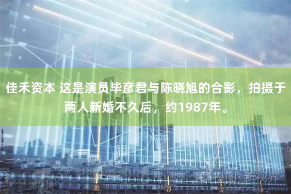 佳禾资本 这是演员毕彦君与陈晓旭的合影，拍摄于两人新婚不久后，约1987年。