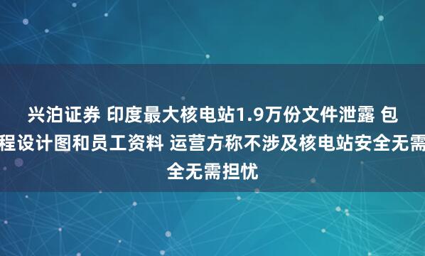 兴泊证券 印度最大核电站1.9万份文件泄露 包括工程设计图和员工资料 运营方称不涉及核电站安全无需担忧