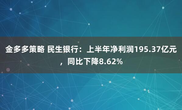 金多多策略 民生银行：上半年净利润195.37亿元，同比下降8.62%