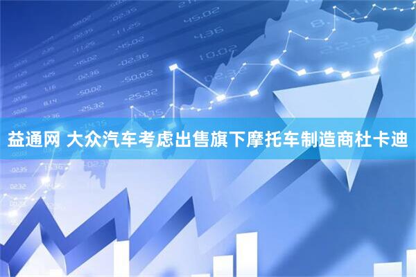 益通网 大众汽车考虑出售旗下摩托车制造商杜卡迪